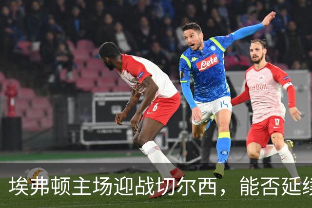 埃弗顿主场迎战切尔西，能否延续不败势头？