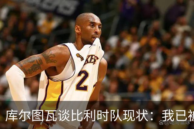 库尔图瓦谈比利时队现状：我已被踢出群聊，从未追求首发位置